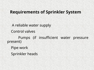 Requirements of Sprinkler System
A reliable water supply
Control valves
Pumps (if insufficient water pressure
present)
Pipe work
Sprinkler heads
 