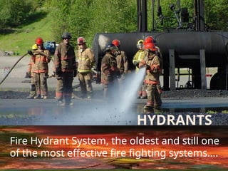 HYDRANTS
Fire Hydrant System, the oldest and still one
of the most effective fire fighting systems….
 