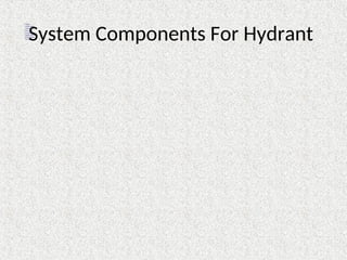 System Components For Hydrant
 Valves
 Hoses Reels
 Nozzles
 Hose Box
 Couplings
 Water Monitors
 Fire Brigade
 Pumps
 