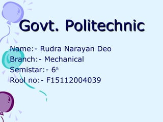 Govt. PolitechnicGovt. Politechnic
Name:- Rudra Narayan Deo
Branch:- Mechanical
Semistar:- 6th
Rool no:- F15112004039
 