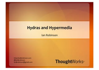 Hydras	
  and	
  Hypermedia	
  
                              Ian	
  Robinson	
  




http://ianSrobinson.com	
  
@ianSrobinson	
  
ianSrobinson@gmail.com	
  
 