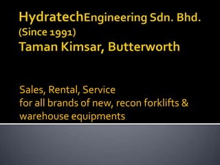 HydratechEngineering Sdn. Bhd.(Since 1991)Taman Kimsar, Butterworth Sales, Rental, Service  for all brands of new, recon forklifts & warehouse equipments    