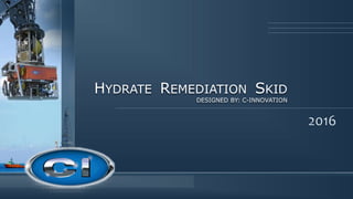 HYDRATE REMEDIATION SKID
DESIGNED BY: C-INNOVATION
 