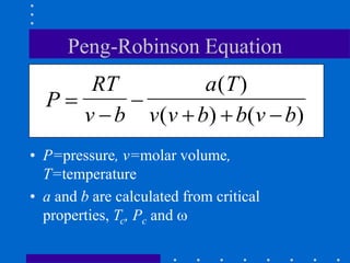 • P=pressure, v=molar volume,
T=temperature
• a and b are calculated from critical
properties, Tc, Pc and w
P
RT
v b
a T
v v b b v b



  
( )
( ) ( )
Peng-Robinson Equation
 