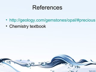 References
• http://geology.com/gemstones/opal/#precious
• Chemistry textbook
 