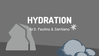 HYDRATION
Gr3: Paulino & Santiano
 