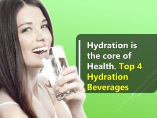 Hydration is
the core of
Health. Top 4
Hydration
Beverages
 