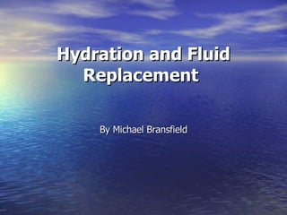 Hydration and Fluid Replacement   By Michael Bransfield 