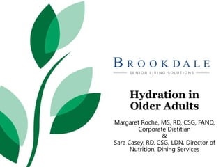 Hydration in
Older Adults
Margaret Roche, MS, RD, CSG, FAND,
Corporate Dietitian
&
Sara Casey, RD, CSG, LDN, Director of
Nutrition, Dining Services
 