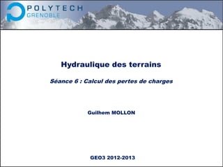 Hydraulique des terrains
Séance 6 : Calcul des pertes de charges
Guilhem MOLLON
GEO3 2012-2013
 