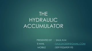THE
HYDRAULIC
ACCUMULATOR
PRESENTED BY : SALIL.N.M
E-MAIL : SALILSAGEER@GMAIL.COM
MOBILE : 00919526909193
 