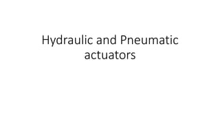 Hydraulic and Pneumatic
actuators
 