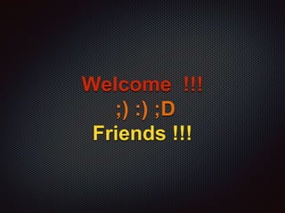 Welcome !!! 
;) :) ;D 
Friends !!! 
 
