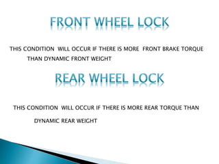 THIS CONDITION WILL OCCUR IF THERE IS MORE FRONT BRAKE TORQUE
THAN DYNAMIC FRONT WEIGHT
THIS CONDITION WILL OCCUR IF THERE IS MORE REAR TORQUE THAN
DYNAMIC REAR WEIGHT
 