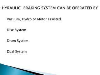 HYRAULIC BRAKING SYSTEM CAN BE OPERATED BY
Vacuum, Hydro or Motor assisted
Disc System
Drum System
Dual System
 