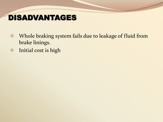 DISADVANTAGES
 Whole braking system fails due to leakage of fluid from
brake linings.
 Initial cost is high
 
