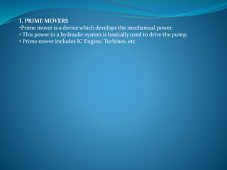 I. PRIME MOVERS
•Prime mover is a device which develops the mechanical power.
• This power in a hydraulic system is basically used to drive the pump.
• Prime mover includes IC Engine, Turbines, etc
 