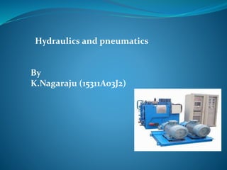 Hydraulics and pneumatics
By
K.Nagaraju (15311A03J2)
 