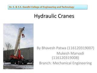 Hydraulic Cranes
By Bhavesh Patwa (116120319007)
Mukesh Marvadi
(116120319008)
Branch: Mechanical Engineering
 