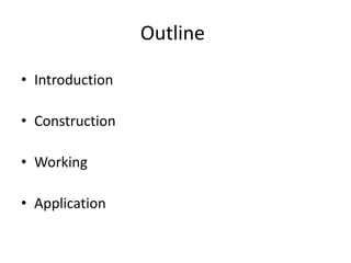 Outline
• Introduction
• Construction
• Working
• Application
 