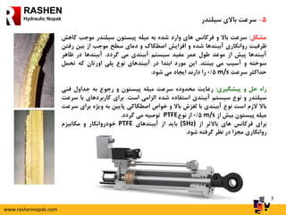 7
RASHEN
Hydraulic Nopak 5-‫سرعت‬‫باالی‬‫سیلندر‬
‫مشکل‬:‫سرعت‬‫باال‬‫و‬‫فرکانس‬‫های‬‫وارد‬‫شده‬‫به‬‫میله‬‫پیستون‬‫سیلندر‬‫موجب‬‫ک‬‫اهش‬
‫ظرفیت‬‫روانکاری‬‫آببندها‬‫شده‬‫و‬‫افزایش‬‫اصطکاک‬‫و‬‫دمای‬‫سطح‬‫موجب‬‫از‬‫بین‬‫رف‬‫تن‬
‫آببندها‬‫پیش‬‫از‬‫موعد‬‫طول‬‫عمر‬‫مفید‬‫سیستم‬‫آببندی‬‫می‬‫گردد‬.‫آببندها‬‫در‬‫ظا‬‫هر‬
‫سوخته‬‫و‬‫آسیب‬‫می‬‫بینند‬.‫این‬‫مورد‬‫ابتدا‬‫در‬‫آببندهای‬‫نوع‬‫پلی‬‫اورتان‬‫که‬‫تح‬‫مل‬
‫حداکثر‬‫سرعت‬m/s0/5‫را‬‫دارند‬‫ایجاد‬‫می‬‫شود‬.
‫راه‬‫حل‬‫و‬‫پیشگیری‬:‫رعایت‬‫محدوده‬‫سرعت‬‫میله‬‫پیستون‬‫و‬‫رجوع‬‫به‬‫جداول‬‫فنی‬
‫سیلندر‬‫و‬‫نوع‬‫سیستم‬‫آببندی‬‫استفاده‬‫شده‬‫الزامی‬‫است‬.‫برای‬‫کاربردهای‬‫با‬‫سرعت‬
‫باال‬‫الزم‬‫است‬‫نوع‬‫آببندی‬‫با‬‫لغزش‬‫باال‬‫و‬‫خواص‬‫اصطکاکی‬‫پایین‬‫به‬‫ویژه‬‫بر‬‫ای‬‫سرعت‬
‫میله‬‫پیستون‬‫بیش‬‫از‬m/s0/5‫از‬‫نوع‬PTFE‫توصیه‬‫می‬‫گردد‬.
‫برای‬‫فرکانس‬‫های‬‫باالتر‬‫از‬(5Hz)‫باید‬‫از‬‫آببندهای‬PTFE‫خودروانکار‬‫و‬‫مکانیزم‬
‫روانکاری‬‫مجزا‬‫در‬‫نظر‬‫گرفته‬‫شود‬.
www.rashennopak.com
 