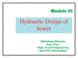 Module III

Hydraulic Design of
      Sewer

        Bibhabasu Mohanty
             Asst. Prof.
      Dept. of civil Engineering
       SALITER, Ahmedabad
 