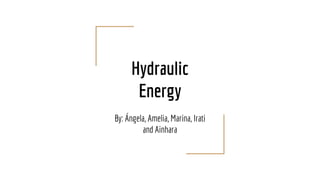 Hydraulic
Energy
By: Ángela, Amelia, Marina, Irati
and Ainhara
 