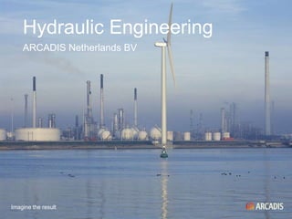 Hydraulic Engineering
    ARCADIS Netherlands BV




Imagine the result
 