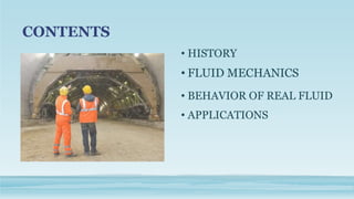 CONTENTS
• BEHAVIOR OF REAL FLUID
• HISTORY
• FLUID MECHANICS
• APPLICATIONS
 