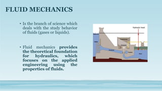 • Is the branch of science which
deals with the study behavior
of fluids (gases or liquids).
• Fluid mechanics provides
th...