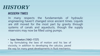 HISTORY
In many respects the fundamentals of hydraulic
engineering haven't changed since ancient times. Liquids
are still ...