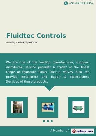 +91-9953357352
A Member of
Fluidtec Controls
www.hydraulicequipment.in
We are one of the leading manufacturer, supplier,
distributor, service provider & trader of the ﬁnest
range of Hydraulic Power Pack & Valves. Also, we
provide Installation and Repair & Maintenance
Services of these products.
 