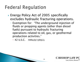  Energy Policy Act of 2005 specifically
excludes hydraulic fracturing operations.
◦ Exemption for: “The underground injection of
fluids or propping agents (other than diesel
fuels) pursuant to hydraulic fracturing
operations related to oil, gas, or geothermal
production activities.”
 42 U.S.C. 300h(d)(1)(B)(ii).
24
 
