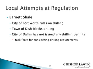  Barnett Shale
◦ City of Fort Worth rules on drilling
◦ Town of Dish blocks drilling
◦ City of Dallas has not issued any drilling permits
 task force for considering drilling requirements
31
 