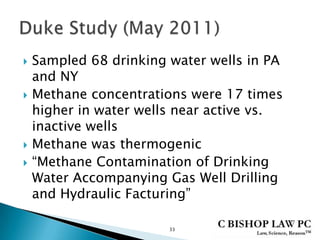 Sampled 68 drinking water wells in PA
and NY
 Methane concentrations were 17 times
higher in water wells near active vs.
inactive wells
 Methane was thermogenic
 “Methane Contamination of Drinking
Water Accompanying Gas Well Drilling
and Hydraulic Facturing”
33
 