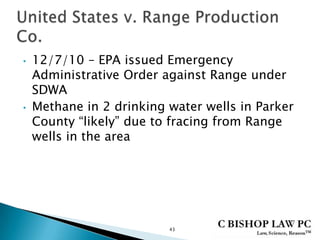 • 12/7/10 – EPA issued Emergency
Administrative Order against Range under
SDWA
• Methane in 2 drinking water wells in Parker
County “likely” due to fracing from Range
wells in the area
43
 