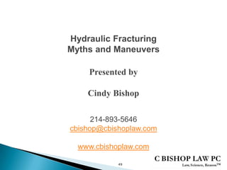 Hydraulic Fracturing
Myths and Maneuvers
Presented by
Cindy Bishop
49
214-893-5646
cbishop@cbishoplaw.com
www.cbishoplaw.com
 