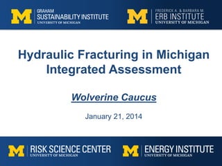 Hydraulic Fracturing in Michigan
Integrated Assessment
Wolverine Caucus
January 21, 2014
 