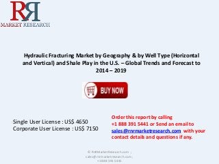 Hydraulic Fracturing Market by Geography & by Well Type (Horizontal
and Vertical) and Shale Play in the U.S. – Global Trends and Forecast to
2014 – 2019
© RnRMarketResearch.com ;
sales@rnrmarketresearch.com ;
+1 888 391 5441
Single User License : US$ 4650
Corporate User License : US$ 7150
Order this report by calling
+1 888 391 5441 or Send an email to
sales@rnrmarketresearch.com with your
contact details and questions if any.
 