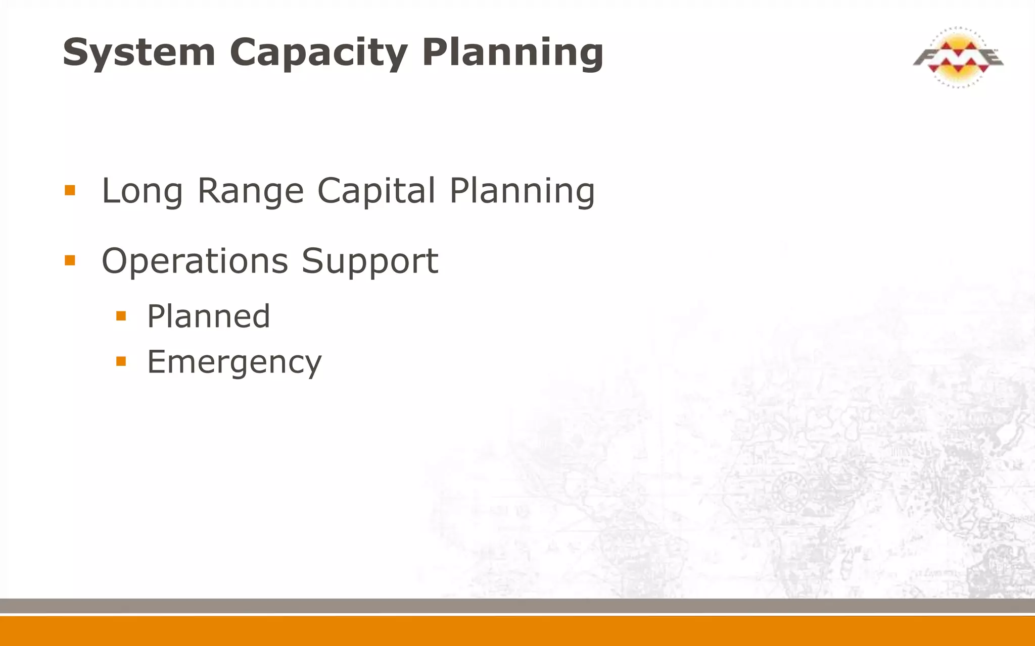 System Capacity Planning


 Long Range Capital Planning

 Operations Support
   Planned
   Emergency
 