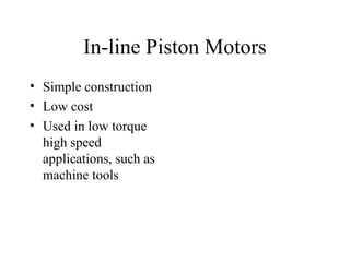In-line Piston Motors
• Simple construction
• Low cost
• Used in low torque
  high speed
  applications, such as
  machine tools
 