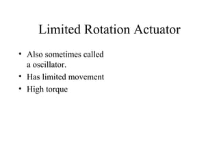 Limited Rotation Actuator
• Also sometimes called
  a oscillator.
• Has limited movement
• High torque
 