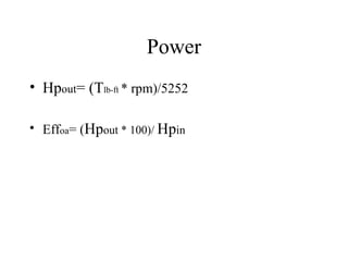 Power
• Hpout= (Tlb-ft * rpm)/5252

• Effoa= (Hpout * 100)/ Hpin
 