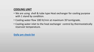 COOLING UNIT
• We are using shell & tube type Heat exchanger for cooling purpose
with 1 stand by condition.
• Cooling wate...