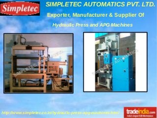 SIMPLETEC AUTOMATICS PVT. LTD.
http://www.simpletec.co.in/hydraulic-press-apg-machines.html
Exporter, Manufacturer & Supplier Of
Hydraulic Press and APG Machines
 