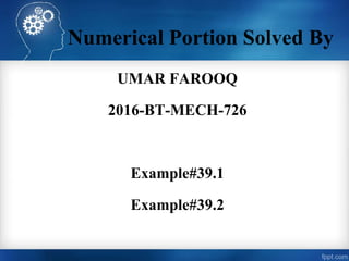 Numerical Portion Solved By
UMAR FAROOQ
2016-BT-MECH-726
Example#39.1
Example#39.2
 