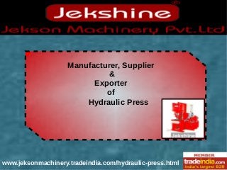 Manufacturer, Supplier
&
Exporter
of
Hydraulic Press
www.jeksonmachinery.tradeindia.com/hydraulic-press.html
 