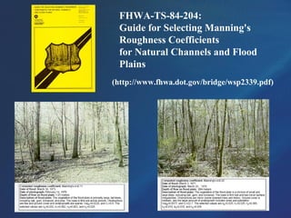 FHWA-TS-84-204:
Guide for Selecting Manning's
Roughness Coefficients
for Natural Channels and Flood
Plains
(http://www.fhwa.dot.gov/bridge/wsp2339.pdf)
 
