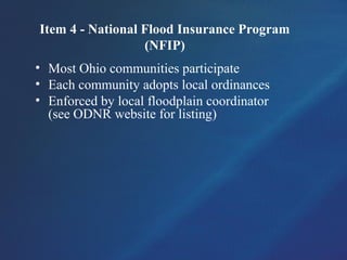 Item 4 - National Flood Insurance Program
(NFIP)
• Most Ohio communities participate
• Each community adopts local ordinances
• Enforced by local floodplain coordinator
(see ODNR website for listing)
 