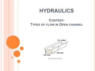 HYDRAULICS
CONTENT-
TYPES OF FLOW IN OPEN CHANNEL
 